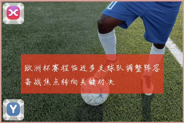 欧洲杯赛程临近多支球队调整阵容备战焦点转向关键对决