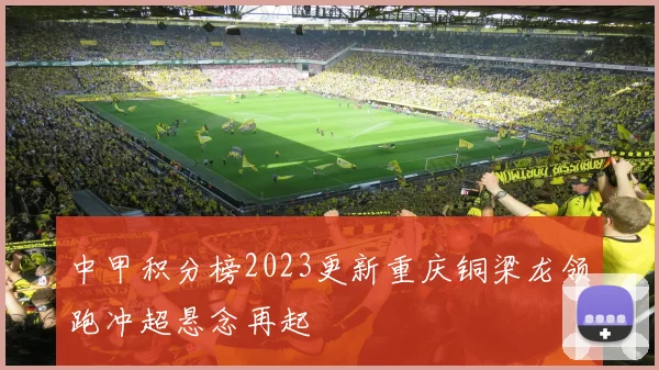 中甲积分榜2023更新重庆铜梁龙领跑冲超悬念再起