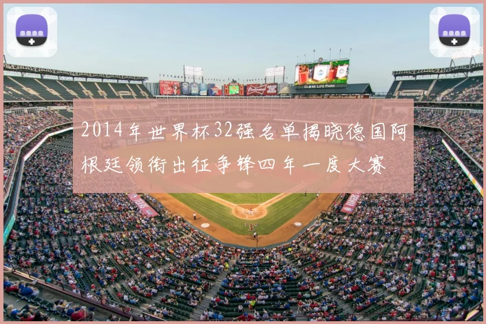 2014年世界杯32强名单揭晓德国阿根廷领衔出征争锋四年一度大赛