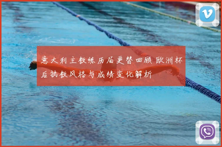 意大利主教练历届更替回顾 欧洲杯后执教风格与成绩变化解析