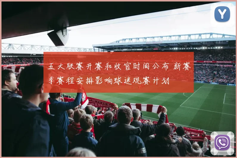 五大联赛开赛和收官时间公布 新赛季赛程安排影响球迷观赛计划