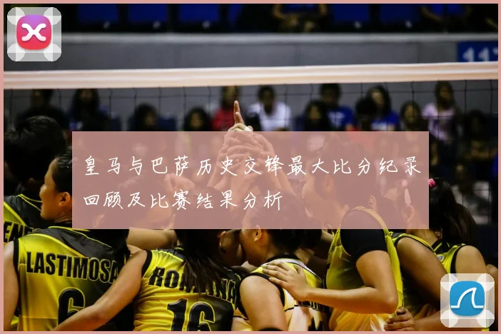 皇马与巴萨历史交锋最大比分纪录回顾及比赛结果分析