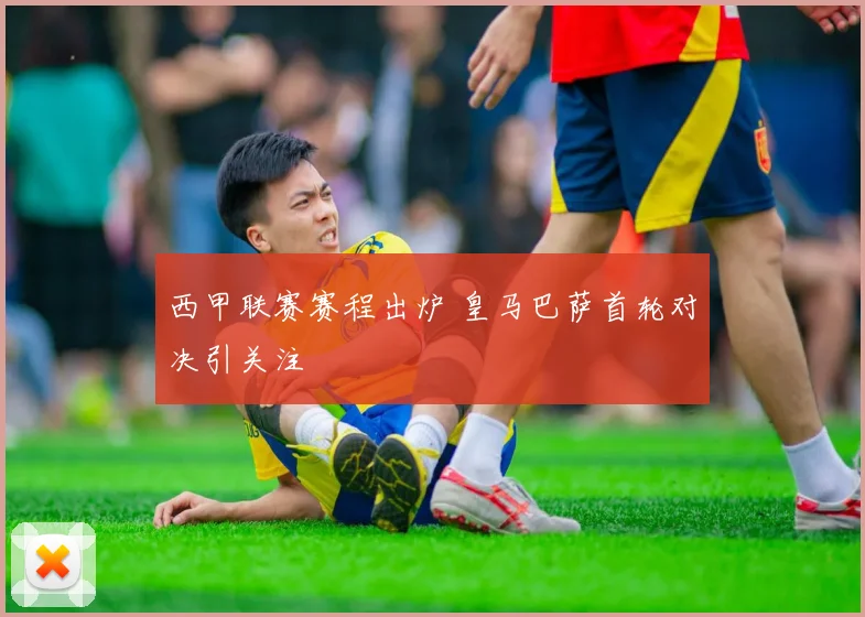 西甲联赛赛程出炉 皇马巴萨首轮对决引关注