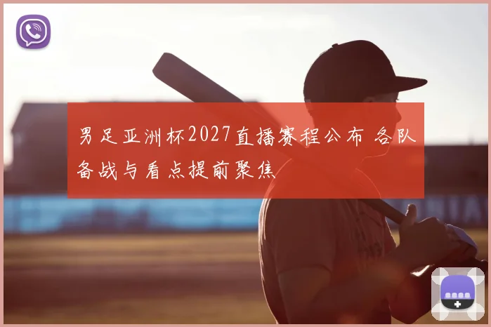 男足亚洲杯2027直播赛程公布 各队备战与看点提前聚焦