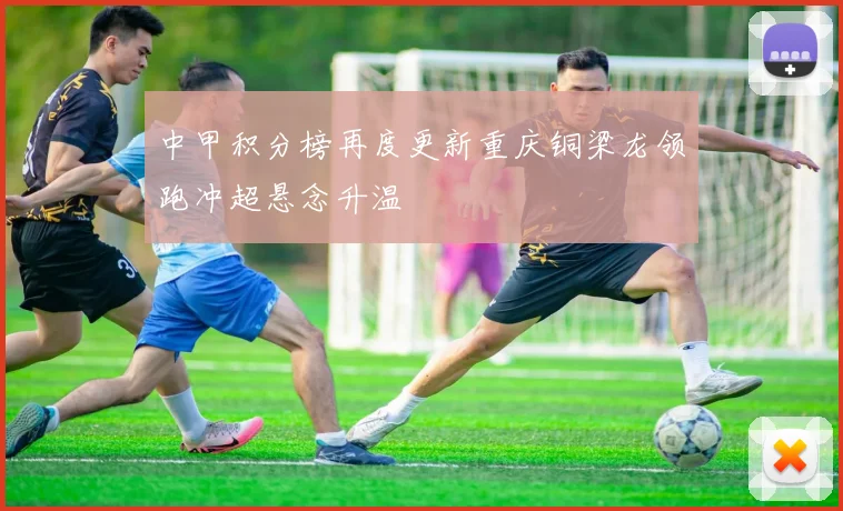 中甲积分榜再度更新重庆铜梁龙领跑冲超悬念升温