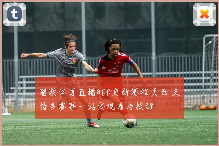 猎豹体育直播app更新赛程页面 支持多赛事一站式观看与提醒