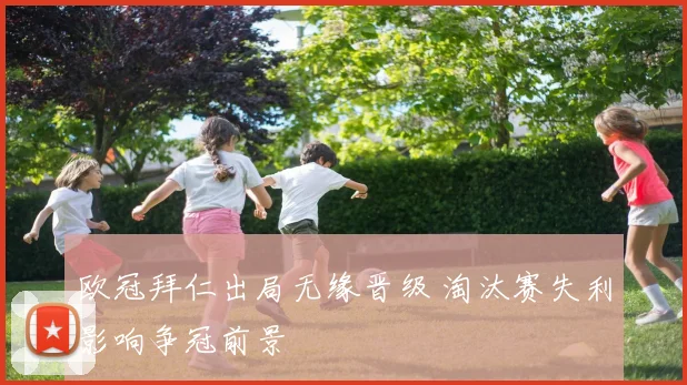 欧冠拜仁出局无缘晋级 淘汰赛失利影响争冠前景