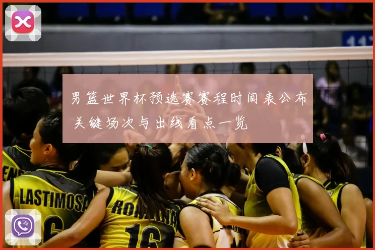 男篮世界杯预选赛赛程时间表公布 关键场次与出线看点一览