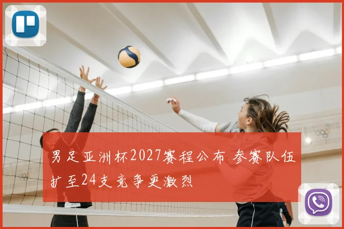 男足亚洲杯2027赛程公布 参赛队伍扩至24支竞争更激烈