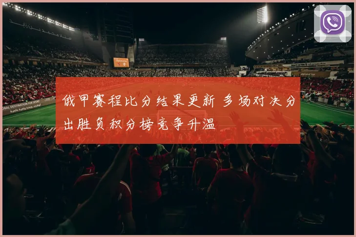 俄甲赛程比分结果更新 多场对决分出胜负积分榜竞争升温