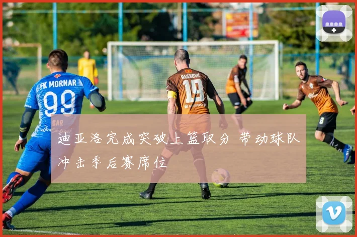 迪亚洛完成突破上篮取分 带动球队冲击季后赛席位