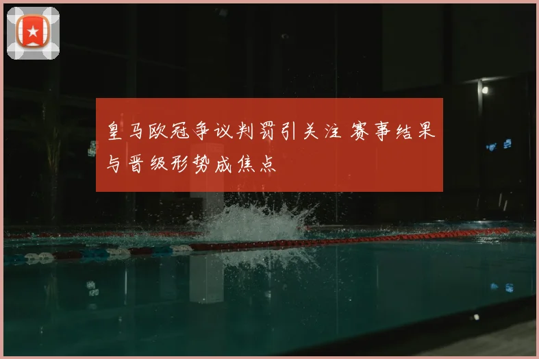 皇马欧冠争议判罚引关注 赛事结果与晋级形势成焦点
