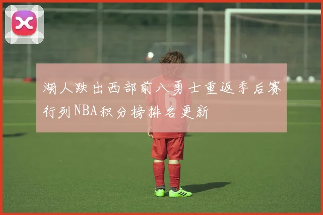 湖人跌出西部前八勇士重返季后赛行列NBA积分榜排名更新