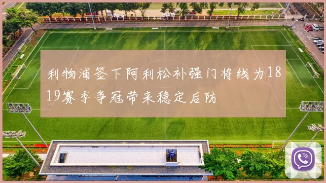 利物浦签下阿利松补强门将线为1819赛季争冠带来稳定后防