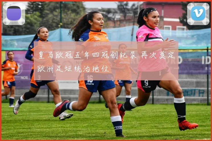 皇马欧冠五年四冠创纪录 再次奠定欧洲足坛统治地位