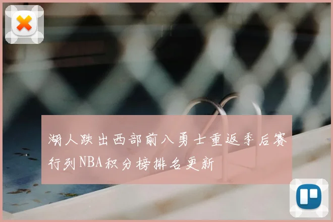 湖人跌出西部前八勇士重返季后赛行列NBA积分榜排名更新