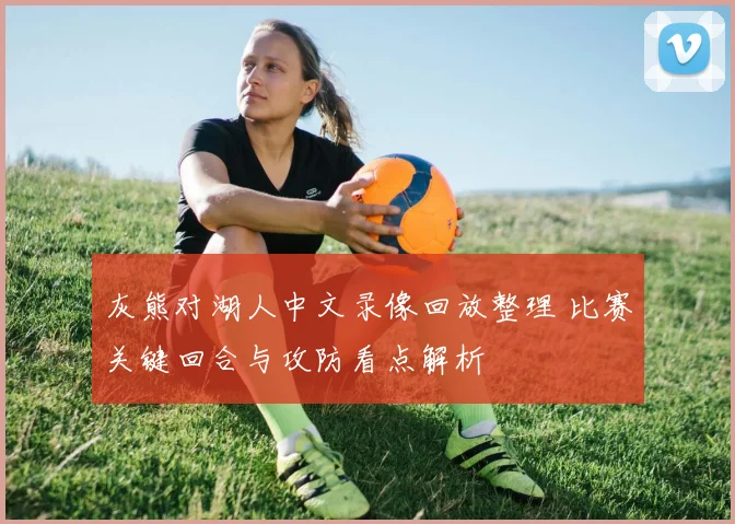 灰熊对湖人中文录像回放整理 比赛关键回合与攻防看点解析