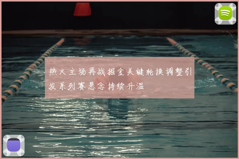 热火主场再战掘金关键轮换调整引发系列赛悬念持续升温