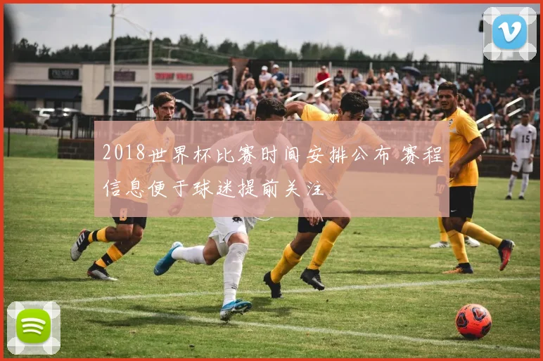2018世界杯比赛时间安排公布 赛程信息便于球迷提前关注