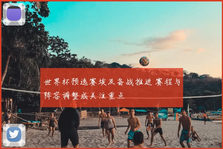 世界杯预选赛埃及备战推进 赛程与阵容调整成关注重点